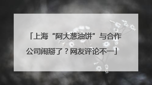 上海“阿大葱油饼”与合作公司闹掰了？网友评论不一